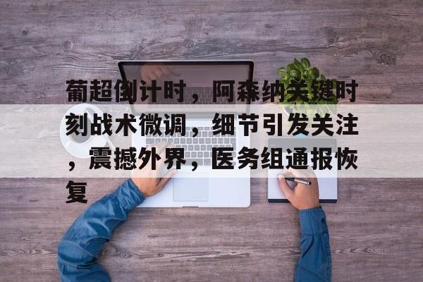 葡超倒计时，阿森纳关键时刻战术微调，细节引发关注，震撼外界，医务组通报恢复的简单介绍-开云APP